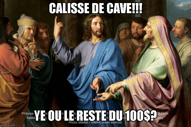 CALISSE DE CAVE!!! YE OU LE RESTE DU 100$? | made w/ Imgflip meme maker