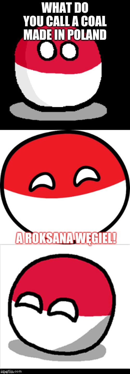 Bad Pun Polandball |  WHAT DO YOU CALL A COAL MADE IN POLAND; A ROKSANA WĘGIEL! | image tagged in bad pun polandball,memes | made w/ Imgflip meme maker