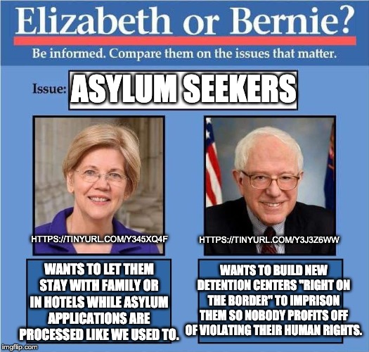 I wish I were joking.  The Warren position is also the mainstream Democratic position. | ASYLUM SEEKERS; HTTPS://TINYURL.COM/Y3J3Z6WW; HTTPS://TINYURL.COM/Y345XQ4F; WANTS TO BUILD NEW DETENTION CENTERS "RIGHT ON THE BORDER" TO IMPRISON THEM SO NOBODY PROFITS OFF OF VIOLATING THEIR HUMAN RIGHTS. WANTS TO LET THEM STAY WITH FAMILY OR IN HOTELS WHILE ASYLUM APPLICATIONS ARE PROCESSED LIKE WE USED TO. | image tagged in compare warren vs bernie | made w/ Imgflip meme maker