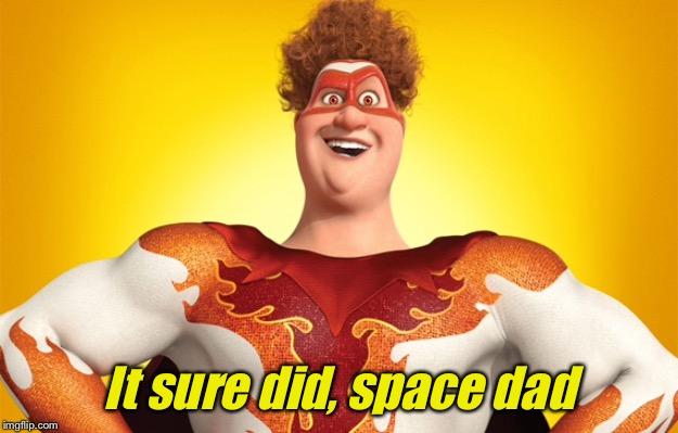 It sure did, space dad | made w/ Imgflip meme maker