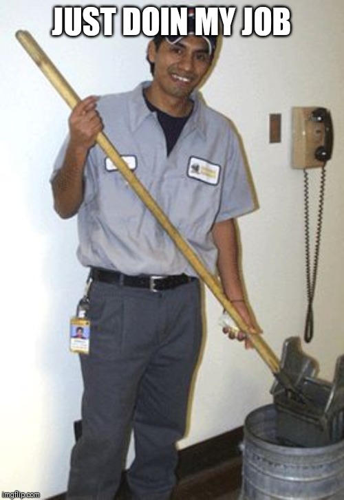 Janitor | JUST DOIN MY JOB | image tagged in janitor | made w/ Imgflip meme maker