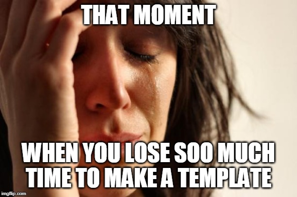 First World Problems | THAT MOMENT; WHEN YOU LOSE SOO MUCH TIME TO MAKE A TEMPLATE | image tagged in memes,first world problems | made w/ Imgflip meme maker