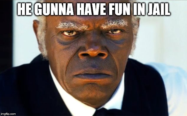 ANgry black man | HE GUNNA HAVE FUN IN JAIL | image tagged in angry black man | made w/ Imgflip meme maker