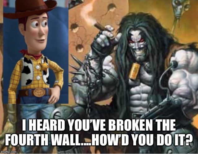 Hey lobo | I HEARD YOU’VE BROKEN THE FOURTH WALL....HOW’D YOU DO IT? | image tagged in hey lobo | made w/ Imgflip meme maker