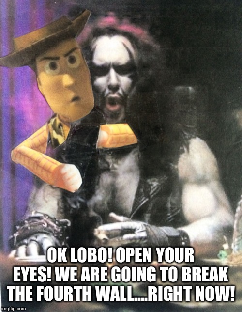 Hey Lobo | OK LOBO! OPEN YOUR EYES! WE ARE GOING TO BREAK THE FOURTH WALL....RIGHT NOW! | image tagged in hey lobo | made w/ Imgflip meme maker