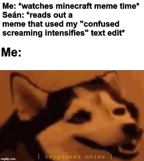 c: | Me: *watches minecraft meme time*
Seán: *reads out a meme that used my "confused screaming intensifies" text edit*; Me: | image tagged in blank white template,happiness noise,jacksepticeye meme,meme time,yay people actually like the picture i made | made w/ Imgflip meme maker