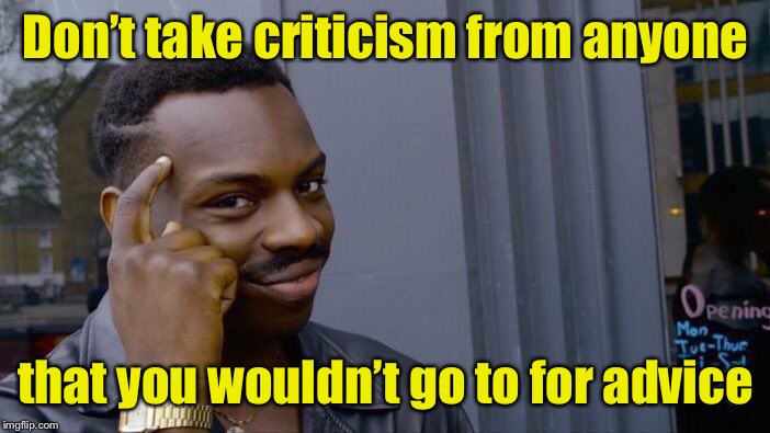 Roll Safe Think About It Meme | Don’t take criticism from anyone; that you wouldn’t go to for advice | image tagged in memes,roll safe think about it | made w/ Imgflip meme maker