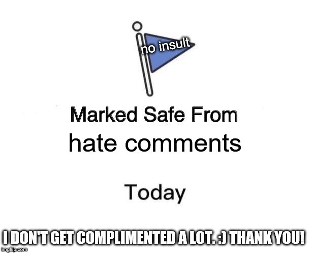 Marked Safe From Meme | hate comments no insult I DON'T GET COMPLIMENTED A LOT. :) THANK YOU! | image tagged in memes,marked safe from | made w/ Imgflip meme maker