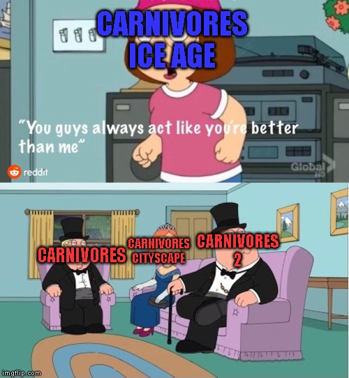 You Guys always act like you're better than me | CARNIVORES ICE AGE; CARNIVORES 2; CARNIVORES CITYSCAPE; CARNIVORES | image tagged in you guys always act like you're better than me,carnivores | made w/ Imgflip meme maker