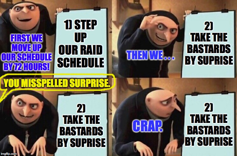 Gru's Presentation | 1) STEP UP OUR RAID SCHEDULE 2) TAKE THE BASTARDS BY SUPRISE 2) TAKE THE BASTARDS BY SUPRISE 2) TAKE THE BASTARDS BY SUPRISE YOU MISSPELLED  | image tagged in gru's presentation | made w/ Imgflip meme maker