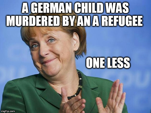Angela Merkel | A GERMAN CHILD WAS MURDERED BY AN A REFUGEE; ONE LESS | image tagged in angela merkel | made w/ Imgflip meme maker