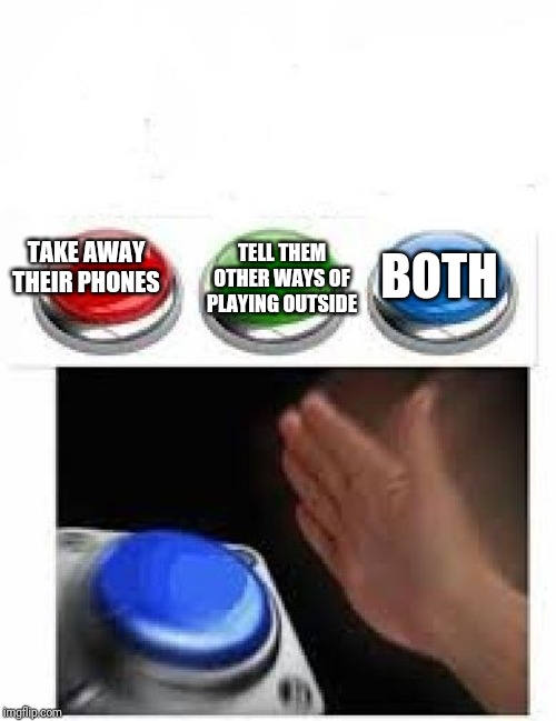 Red Green Blue Buttons | TAKE AWAY THEIR PHONES TELL THEM OTHER WAYS OF PLAYING OUTSIDE BOTH | image tagged in red green blue buttons | made w/ Imgflip meme maker