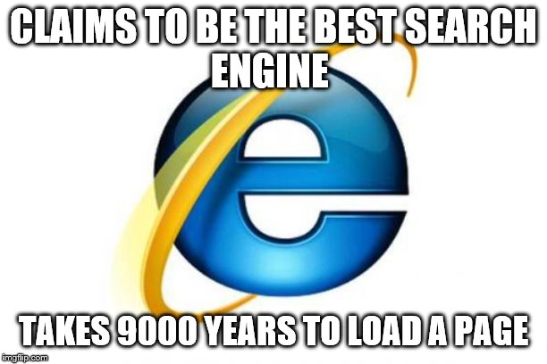 Internet Explorer Meme | CLAIMS TO BE THE BEST SEARCH
ENGINE; TAKES 9000 YEARS TO LOAD A PAGE | image tagged in memes,internet explorer | made w/ Imgflip meme maker