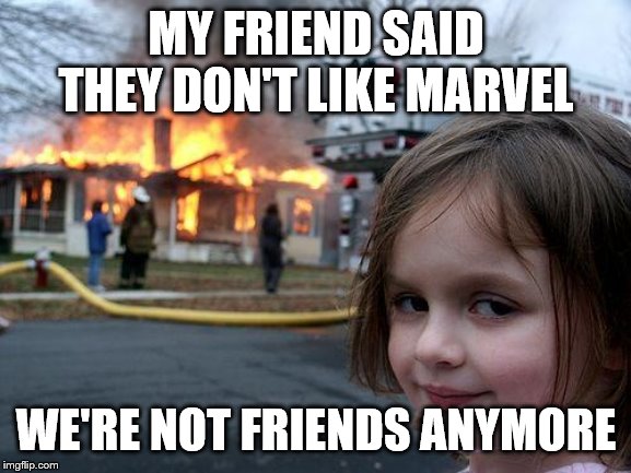 Disaster Girl | MY FRIEND SAID THEY DON'T LIKE MARVEL; WE'RE NOT FRIENDS ANYMORE | image tagged in memes,disaster girl | made w/ Imgflip meme maker