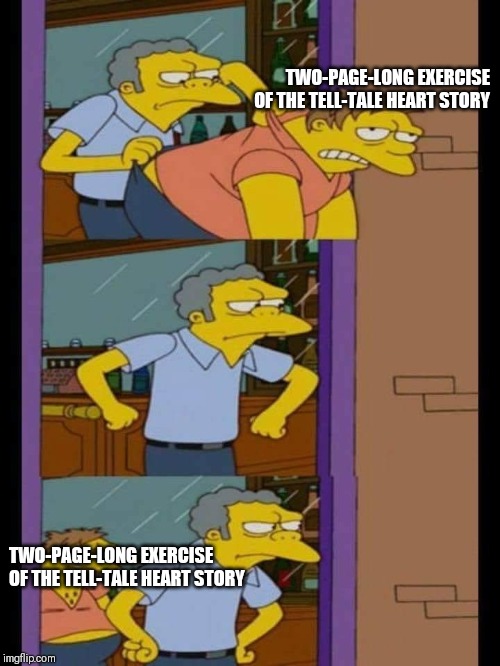 Moe and Barney | TWO-PAGE-LONG EXERCISE OF THE TELL-TALE HEART STORY; TWO-PAGE-LONG EXERCISE OF THE TELL-TALE HEART STORY | image tagged in moe and barney | made w/ Imgflip meme maker