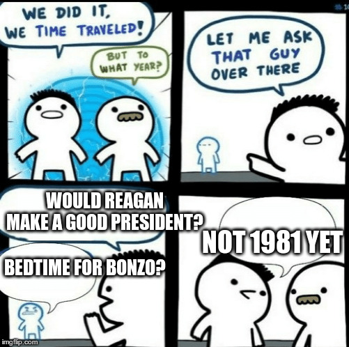 An Actor for President? | WOULD REAGAN MAKE A GOOD PRESIDENT? NOT 1981 YET; BEDTIME FOR BONZO? | image tagged in time travelled but to what year,humor,reagan,bedtime for bonzo | made w/ Imgflip meme maker
