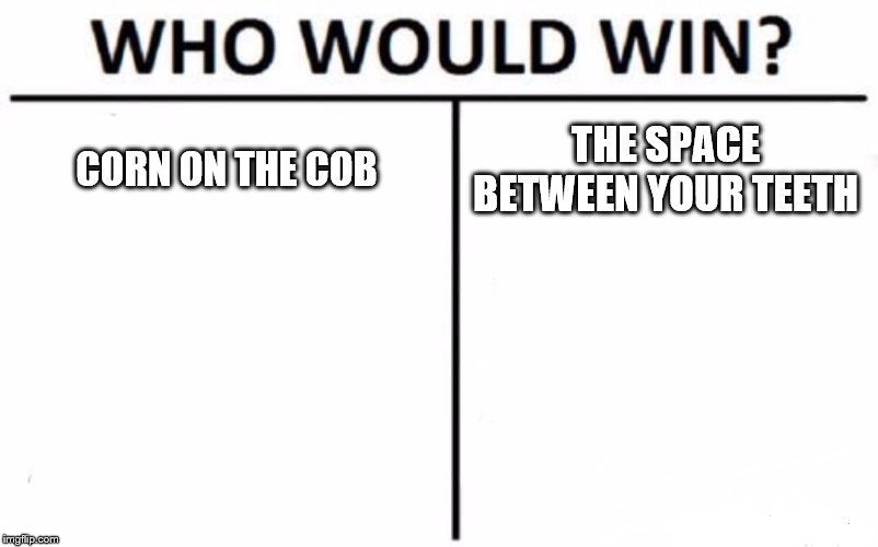 Who Would Win? | CORN ON THE COB; THE SPACE BETWEEN YOUR TEETH | image tagged in memes,who would win | made w/ Imgflip meme maker