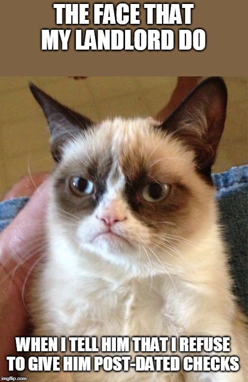 Grumpy Cat | THE FACE THAT MY LANDLORD DO; WHEN I TELL HIM THAT I REFUSE TO GIVE HIM POST-DATED CHECKS | image tagged in memes,grumpy cat,money,rent | made w/ Imgflip meme maker