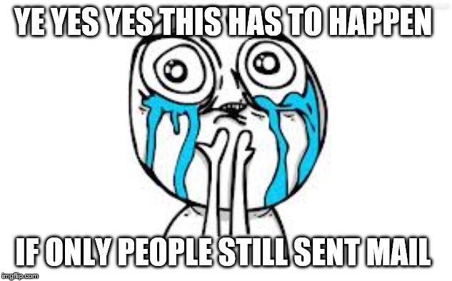 Crying Because Of Cute Meme | YE YES YES THIS HAS TO HAPPEN IF ONLY PEOPLE STILL SENT MAIL | image tagged in memes,crying because of cute | made w/ Imgflip meme maker