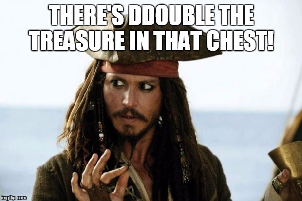 Jack Sparrow Pirate | THERE'S DDOUBLE THE TREASURE IN THAT CHEST! | image tagged in jack sparrow pirate | made w/ Imgflip meme maker