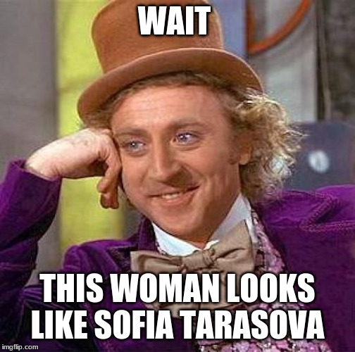 Creepy Condescending Wonka Meme | WAIT THIS WOMAN LOOKS LIKE SOFIA TARASOVA | image tagged in memes,creepy condescending wonka | made w/ Imgflip meme maker