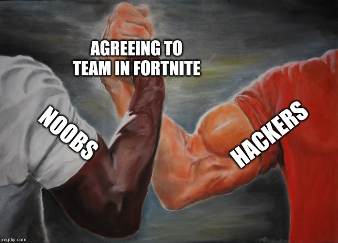Epic Handshake | AGREEING TO TEAM IN FORTNITE; HACKERS; NOOBS | image tagged in epic handshake | made w/ Imgflip meme maker