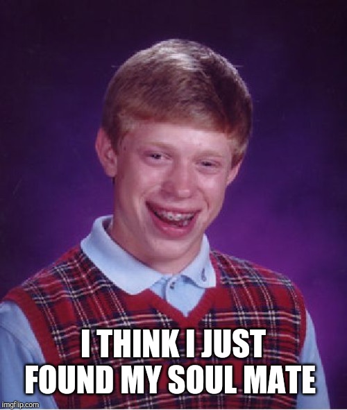 Bad Luck Brian Meme | I THINK I JUST FOUND MY SOUL MATE | image tagged in memes,bad luck brian | made w/ Imgflip meme maker