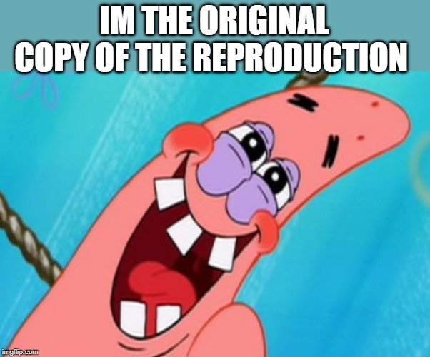 patrick star | IM THE ORIGINAL COPY OF THE REPRODUCTION | image tagged in patrick star | made w/ Imgflip meme maker