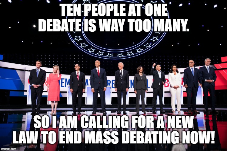 End Mass Debating Now! | TEN PEOPLE AT ONE DEBATE IS WAY TOO MANY. SO I AM CALLING FOR A NEW LAW TO END MASS DEBATING NOW! | image tagged in democratic debates | made w/ Imgflip meme maker