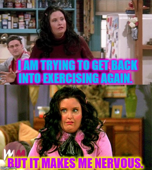 I am easing back in. | I AM TRYING TO GET BACK INTO EXERCISING AGAIN. BUT IT MAKES ME NERVOUS. | image tagged in nixieknox,memes,exercise | made w/ Imgflip meme maker