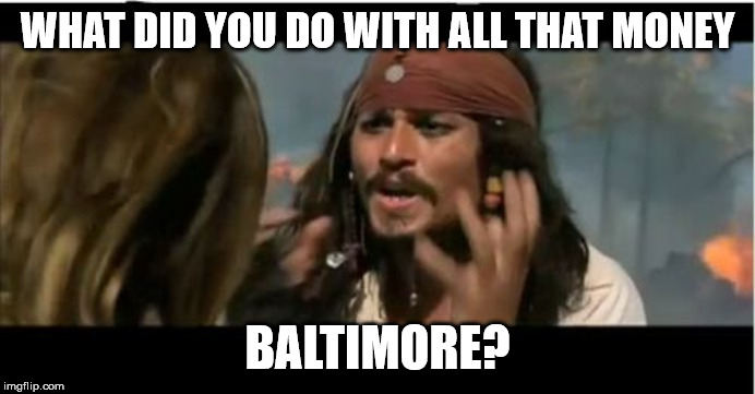 Why Is The Rum Gone | WHAT DID YOU DO WITH ALL THAT MONEY; BALTIMORE? | image tagged in memes,why is the rum gone | made w/ Imgflip meme maker