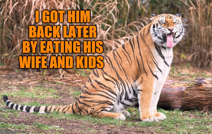 I GOT HIM BACK LATER BY EATING HIS WIFE AND KIDS | made w/ Imgflip meme maker