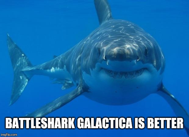 Straight White Shark | BATTLESHARK GALACTICA IS BETTER | image tagged in straight white shark | made w/ Imgflip meme maker