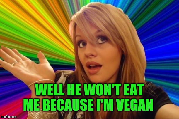 Dumb Blonde Meme | WELL HE WON'T EAT ME BECAUSE I'M VEGAN | image tagged in memes,dumb blonde | made w/ Imgflip meme maker