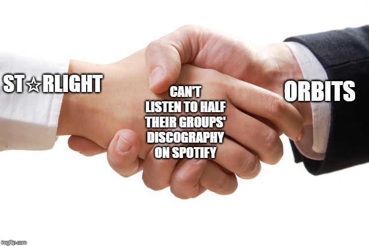 shaking hands | ORBITS; ST☆RLIGHT; CAN'T LISTEN TO HALF THEIR GROUPS' DISCOGRAPHY
 ON SPOTIFY | image tagged in shaking hands | made w/ Imgflip meme maker