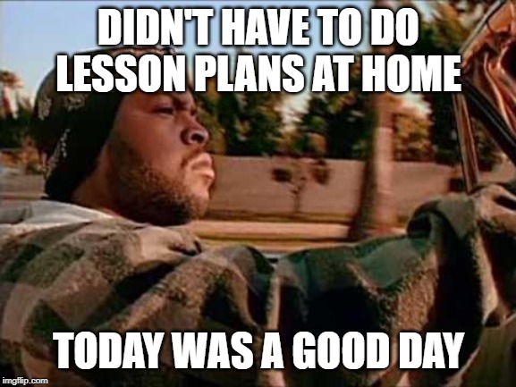 Today Was A Good Day Meme | DIDN'T HAVE TO DO LESSON PLANS AT HOME; TODAY WAS A GOOD DAY | image tagged in memes,today was a good day | made w/ Imgflip meme maker