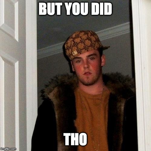 Scumbag Steve Meme | BUT YOU DID; THO | image tagged in memes,scumbag steve | made w/ Imgflip meme maker