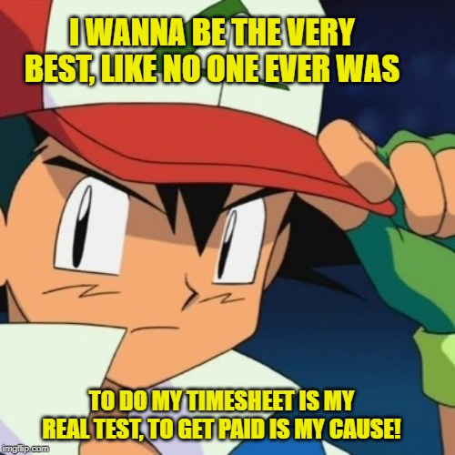 Pokemon TImesheet Reminder | I WANNA BE THE VERY BEST, LIKE NO ONE EVER WAS; TO DO MY TIMESHEET IS MY REAL TEST, TO GET PAID IS MY CAUSE! | image tagged in pokemon timesheet reminder,pokemon,timesheet reminder,timesheet meme | made w/ Imgflip meme maker