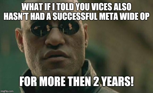 Matrix Morpheus Meme | WHAT IF I TOLD YOU VICES ALSO HASN'T HAD A SUCCESSFUL META WIDE OP; FOR MORE THEN 2 YEARS! | image tagged in memes,matrix morpheus | made w/ Imgflip meme maker