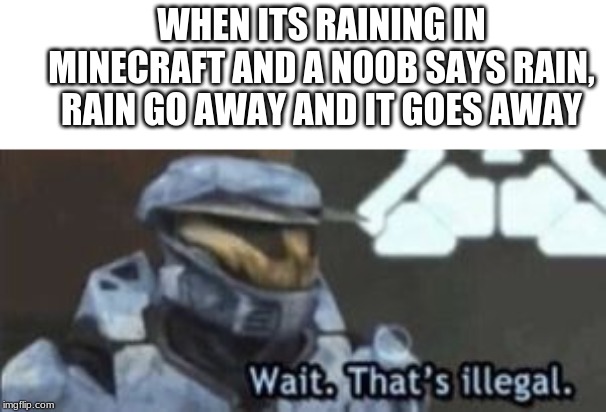 wait. that's illegal | WHEN ITS RAINING IN MINECRAFT AND A NOOB SAYS RAIN, RAIN GO AWAY AND IT GOES AWAY | image tagged in wait that's illegal | made w/ Imgflip meme maker