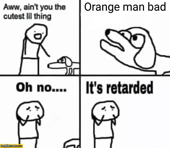 Oh no it's retarded! | Orange man bad | image tagged in oh no it's retarded | made w/ Imgflip meme maker