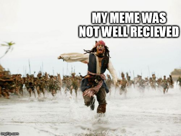 Jack Sparrow Being Chased | MY MEME WAS NOT WELL RECIEVED | image tagged in memes,jack sparrow being chased | made w/ Imgflip meme maker