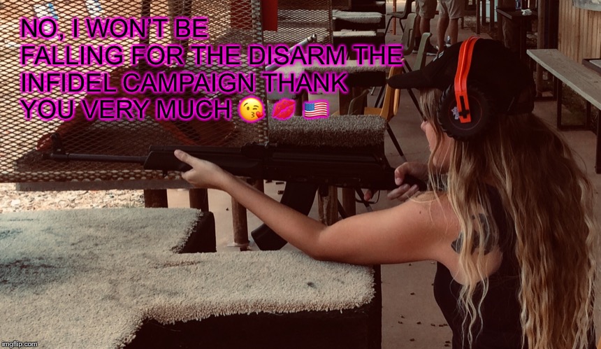 Say no to the “disarm the infidel” campaign | NO, I WON’T BE FALLING FOR THE DISARM THE INFIDEL CAMPAIGN THANK YOU VERY MUCH 😘 💋 🇺🇸 | image tagged in nra,guns,infidels | made w/ Imgflip meme maker