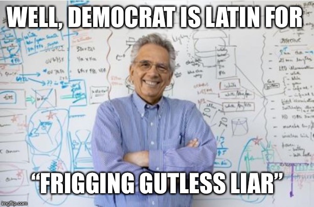 Engineering Professor Meme | WELL, DEMOCRAT IS LATIN FOR “FRIGGING GUTLESS LIAR” | image tagged in memes,engineering professor | made w/ Imgflip meme maker