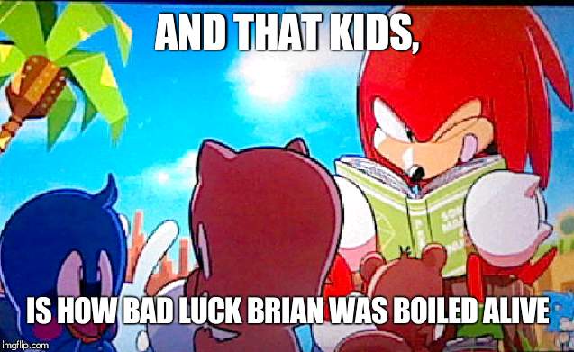knuckles | AND THAT KIDS, IS HOW BAD LUCK BRIAN WAS BOILED ALIVE | image tagged in knuckles | made w/ Imgflip meme maker