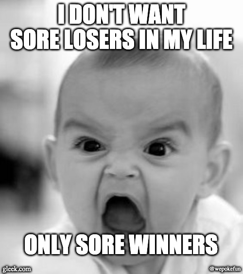 Angry Baby | I DON'T WANT SORE LOSERS IN MY LIFE; ONLY SORE WINNERS; gleek.com; @wepokefun | image tagged in memes,angry baby | made w/ Imgflip meme maker