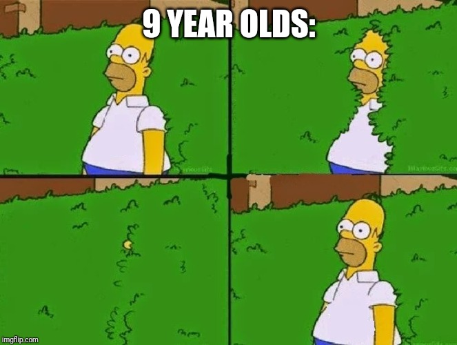 HOMER BUSH | 9 YEAR OLDS: | image tagged in homer bush | made w/ Imgflip meme maker