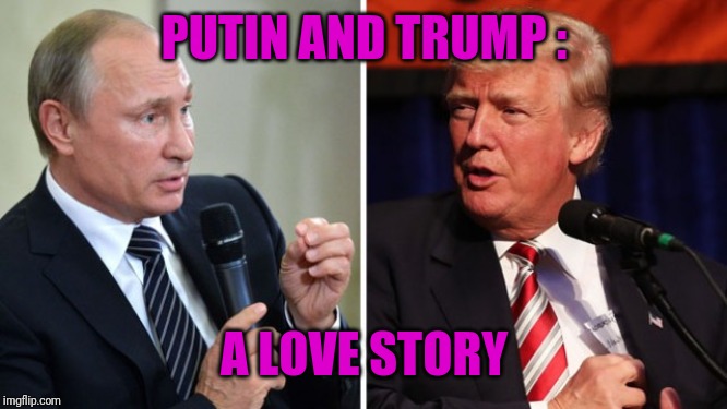 Putin and Trump | PUTIN AND TRUMP : A LOVE STORY | image tagged in putin and trump | made w/ Imgflip meme maker