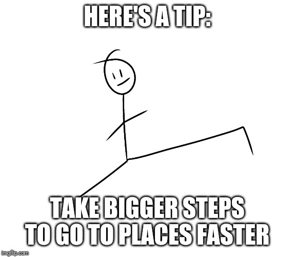 Long legs | HERE'S A TIP:; TAKE BIGGER STEPS TO GO TO PLACES FASTER | image tagged in tips | made w/ Imgflip meme maker