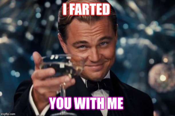 Leonardo Dicaprio Cheers Meme | I FARTED; YOU WITH ME | image tagged in memes,leonardo dicaprio cheers | made w/ Imgflip meme maker
